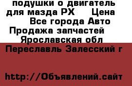 подушки о двигатель для мазда РХ-8 › Цена ­ 500 - Все города Авто » Продажа запчастей   . Ярославская обл.,Переславль-Залесский г.